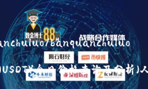 banquanchuluo/banquanchuluo

泰达币（USDT）今日价格查询及分析（人民币）」