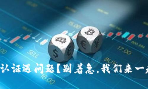 冷钱包认证遇问题？别着急，我们来一起解决！