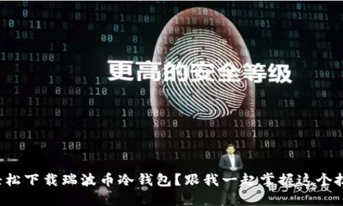 如何轻松下载瑞波币冷钱包？跟我一起掌握这个技巧吧！