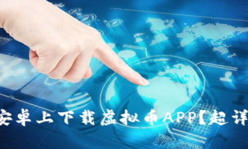 怎么在安卓上下载虚拟币APP？超详细指南！
