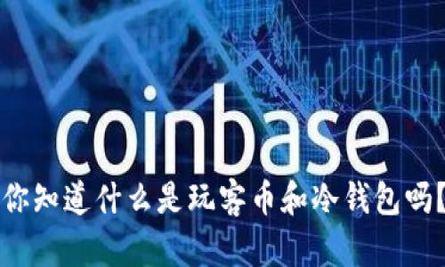 你知道什么是玩客币和冷钱包吗？