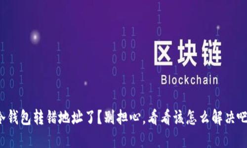 冷钱包转错地址了？别担心，看看该怎么解决吧！