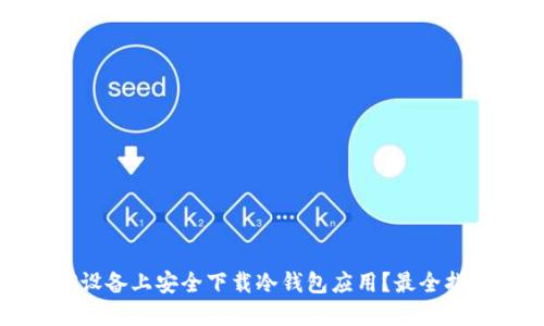 如何在iOS设备上安全下载冷钱包应用？最全指南大揭秘！