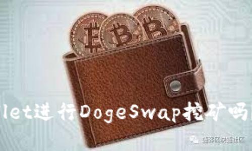 你知道怎么用tpWallet进行DogeSwap挖矿吗？跟我一起来看看吧！