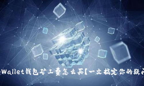 tpWallet钱包矿工费怎么买？一文搞定你的疑问！