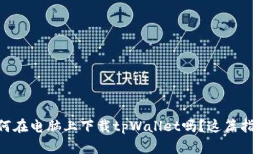 想知道如何在电脑上下载tpWallet吗？这篇指南告诉你！