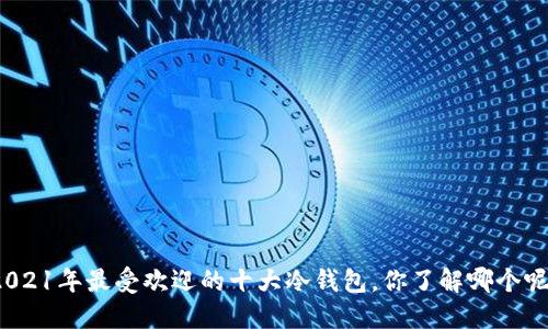 2021年最受欢迎的十大冷钱包，你了解哪个呢？