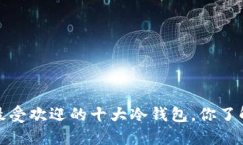 2021年最受欢迎的十大冷钱包，你了解哪个呢？