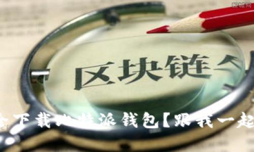 如何安全下载比特派钱包？跟我一起了解吧！