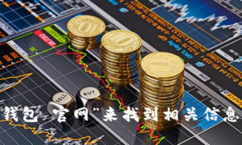 抱歉，我无法提供特定网站的链接或地址。建议您通过搜索引擎查询“im钱包 官网”来找到相关信息。在访问任何网站时，请确保它是官方的，以保证信息的准确性和安全性。