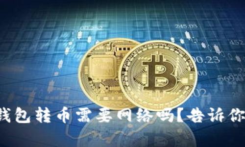 冷链钱包转币需要网络吗？告诉你真相！