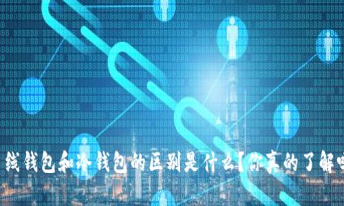 离线钱包和冷钱包的区别是什么？你真的了解吗？