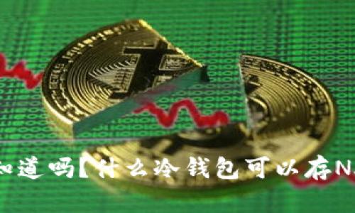 你知道吗？什么冷钱包可以存NAS？