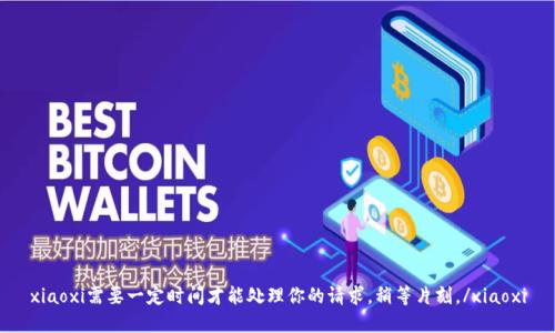 xiaoxi需要一定时间才能处理你的请求，稍等片刻。/xiaoxi