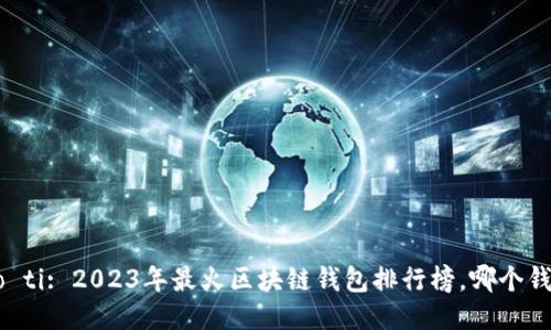 biao ti/biao ti: 2023年最火区块链钱包排行榜，哪个钱包最适合你？