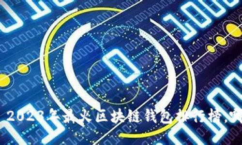 biao ti/biao ti: 2023年最火区块链钱包排行榜，哪个钱包最适合你？