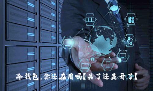 冷钱包，你还在用吗？关了还是开了？