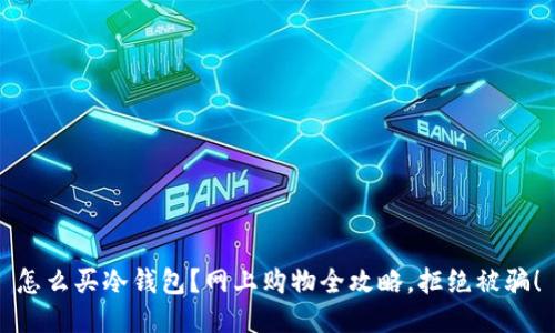 怎么买冷钱包？网上购物全攻略，拒绝被骗！
