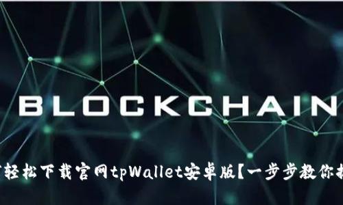 如何轻松下载官网tpWallet安卓版？一步步教你搞定！