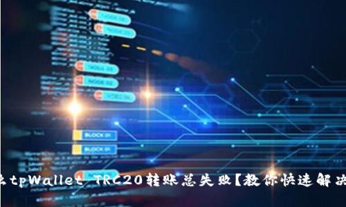 为什么tpWallet TRC20转账总失败？教你快速解决方案！