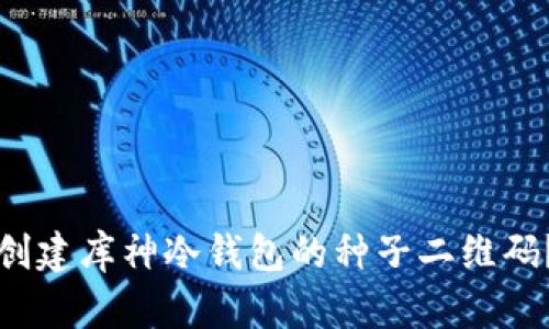 如何轻松创建库神冷钱包的种子二维码？完全指南