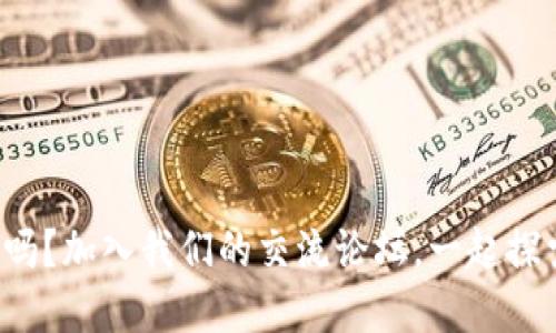 你想了解数字货币吗？加入我们的交流论坛，一起探索未来的金融世界！