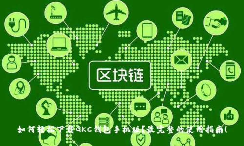 如何轻松下载GKC钱包手机版？最完整的使用指南！