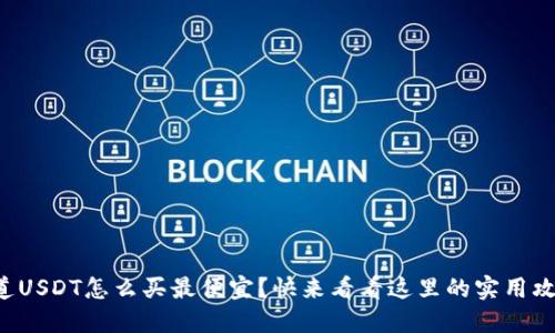 想知道USDT怎么买最便宜？快来看看这里的实用攻略吧！