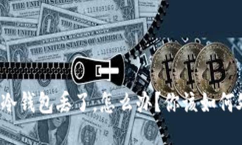 如果冷钱包丢了，怎么办？你该如何处理？