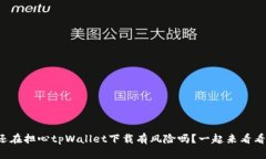 你还在担心tpWallet下载有风险吗？一起来看看吧！