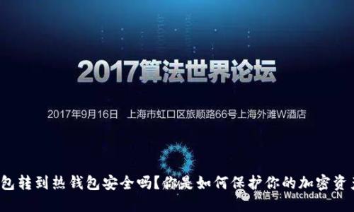 冷钱包转到热钱包安全吗？你是如何保护你的加密资产的？