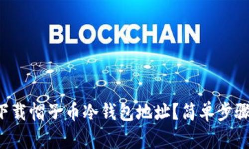 怎么下载帽子币冷钱包地址？简单步骤教你！