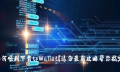 如何顺利下载tpWallet？这份最新攻略帮你搞定！