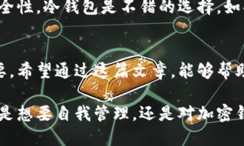   如何选择适合你的本地冷钱包？别再犹豫了！ /   
 guanjianci 本地冷钱包, 加密货币, 数字资产, 安全存储 /guanjianci 

什么是本地冷钱包？
在加密货币的世界中，钱包是存储你数字资产的地方。冷钱包是指不与互联网连接的存储设备，采用离线方式管理你的加密货币，从而大幅提升安全性。相比热钱包，冷钱包不会受到网络攻击的威胁，更适合长期存储大额的数字资产。

而本地冷钱包则是指你自己拥有和管理的冷钱包。这种钱包通常为硬件设备，如Ledger、Trezor等，或者是纸质钱包，它们提供更高程度的安全性。认识到这种钱包的优势，越来越多的用户开始考虑将他们的加密资产存放在本地冷钱包中。

为什么选择本地冷钱包？
选择本地冷钱包主要有以下几个原因：
ul
    listrong安全性高：/strong 本地冷钱包不与网络连接，黑客无法远程攻击。用户完全掌握私钥，防止资产被盗。/li
    listrong隐私保护：/strong 使用本地冷钱包可以避免第三方干预，保护用户的隐私，尤其是在法规松动的地区，保护资产的安全至关重要。/li
    listrong长期存储：/strong 本地冷钱包非常适合那些希望长期持有数字资产的用户，尤其是比特币等币种。/li
    listrong无手续费：/strong 许多第三方钱包服务在存取资金时会收取手续费，而使用本地冷钱包不需要支付这些费用，节省持有成本。/li
/ul

如何选择合适的本地冷钱包？
选择适合自己的本地冷钱包是一个重要的决策，以下是一些选择时需要考虑的因素：

h41. 钱包的类型/h4
本地冷钱包有多种类型，包括硬件钱包和纸质钱包。硬件钱包如Ledger和Trezor，使用更方便，功能更强大。而纸质钱包则相对简单，但需要妥善保管以防遗失或损坏。

h42. 兼容性/h4
确保你选择的钱包能够支持你持有的加密货币种类。某些冷钱包只支持少数几种主要货币，而有些则能够兼容多种加密资产，选择时需要留意。

h43. 安全性/h4
选择时要考虑是否具有护照和PIN码保护、双重验证等安全措施。高安全性的设计能够有效防止恶意攻击。

h44. 用户接口和使用体验/h4
钱包的界面是否友好、操作是否简单，都是影响用户使用体验的因素。在不必要的复杂中，用户可能会因为操作繁琐而感到沮丧。

如何安全地管理本地冷钱包？
拥有本地冷钱包后，如何安全地管理它同样重要。以下是一些管理建议：

h41. 妥善保管私钥/h4
私钥是数字钱包的核心，与资产安全息息相关。不应将私钥存储在互联网上，纸质或硬件保存最好。

h42. 定期检查钱包状态/h4
定期检查你的冷钱包以确保其正常工作，不受损坏。同时，关注与钱包相关的软件更新。

h43. 护照备份/h4
在启用冷钱包后，立即备份护照。这一步骤可以确保即使原设备丢失，通过备份仍能恢复资产。

h44. 设定风险管理策略/h4
对于持有大额资产的用户，考虑分散存储，即在不同冷钱包中分配资产，可以有效降低风险。

常见问题解答

h4问题一：冷钱包的耐用性如何？/h4
冷钱包的耐用性与其存储材料及结构有密切关系。硬件钱包一般由高强度材料制成，可以抵抗物理损害。而纸质钱包则需注意防水、防火等问题，因此尽量选择更为安全、耐用的储存方式。如有条件，建议进行电子备份或保护，以防库存消失。

h4问题二：有没有必要将所有的加密货币存放在本地冷钱包？/h4
是否将所有加密货币存放在本地冷钱包，主要取决于你的投资策略和使用习惯。如果你长期投资，看重安全性，冷钱包是不错的选择。如果你经常交易，可能会需要在热钱包中保留一部分资金以便使用。整体而言，适度分配是比较合理的选择。

总结
选择本地冷钱包存储数字资产是一个明智的决定，但如何选择适合自己的钱包，如何安全管理也非常重要。希望通过这篇文章，能够帮助你更清晰地认识本地冷钱包的特点，解答常见的问题，并为你的加密投资之路提供有效的指引。

未来越来越多的人将投入到加密货币市场中，选择合适的工具来保护投资不再是可选项，而是必需。无论是想要自我管理，还是对加密钱包的功能进行深入了解，选对本地冷钱包将是让你的财产安全的关键。