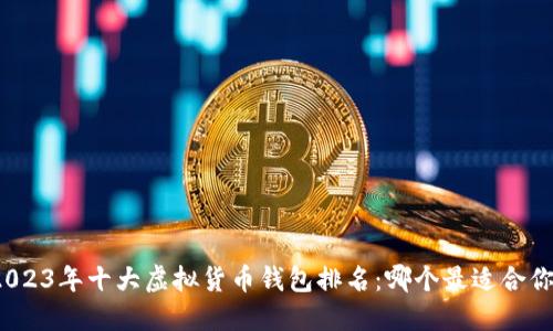 2023年十大虚拟货币钱包排名：哪个最适合你?