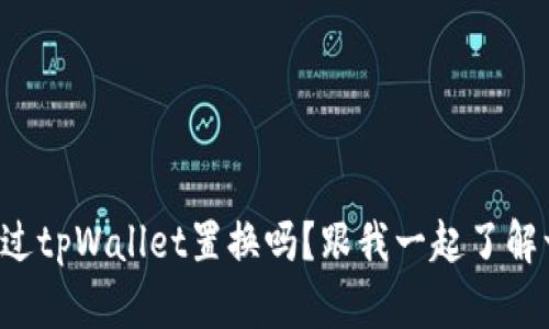 你听说过tpWallet置换吗？跟我一起了解一下吧！