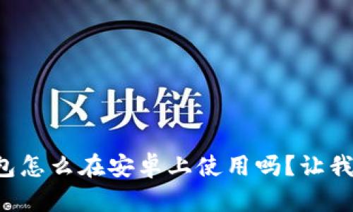 你知道小狐狸钱包怎么在安卓上使用吗？让我们一起来探讨吧！