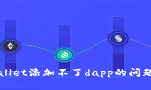 如何解决tpWallet添加不了dapp的问题？快来看看吧！