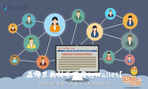 在哪里找到并下载tpWallet？