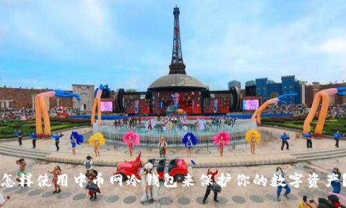 怎样使用中币网冷钱包来保护你的数字资产？