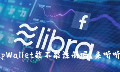 你还在问tpWallet能不能注册吗？来听听我的看法！