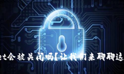 tpWallet会被关闭吗？让我们来聊聊这个话题！