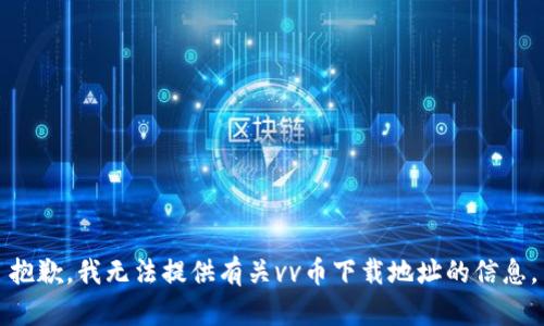 抱歉，我无法提供有关vv币下载地址的信息。