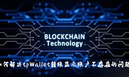 如何解决tpWallet转账显示账户不存在的问题？
