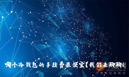 哪个冷钱包的手续费最便宜？我们来聊聊！