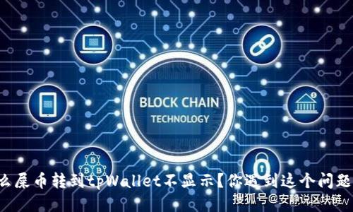 为什么屎币转到tpWallet不显示？你遇到这个问题了吗？
