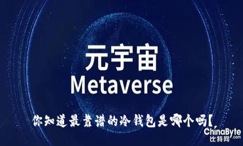 你知道最靠谱的冷钱包是哪个吗？