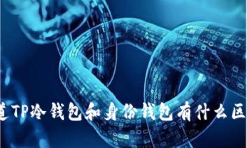 你知道TP冷钱包和身份钱包有什么区别吗？