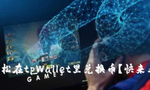 如何轻松在tpWallet里兑换币？快来看看吧！