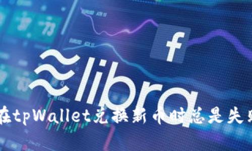 为什么我在tpWallet兑换新币时总是失败？看这里！